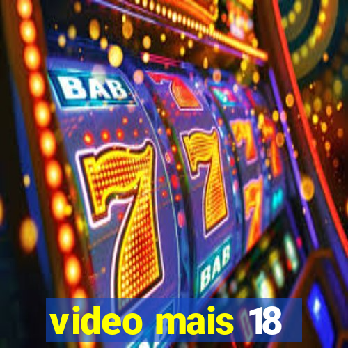 video mais 18